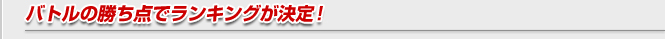 バトルの勝ち点でランキングが決定！